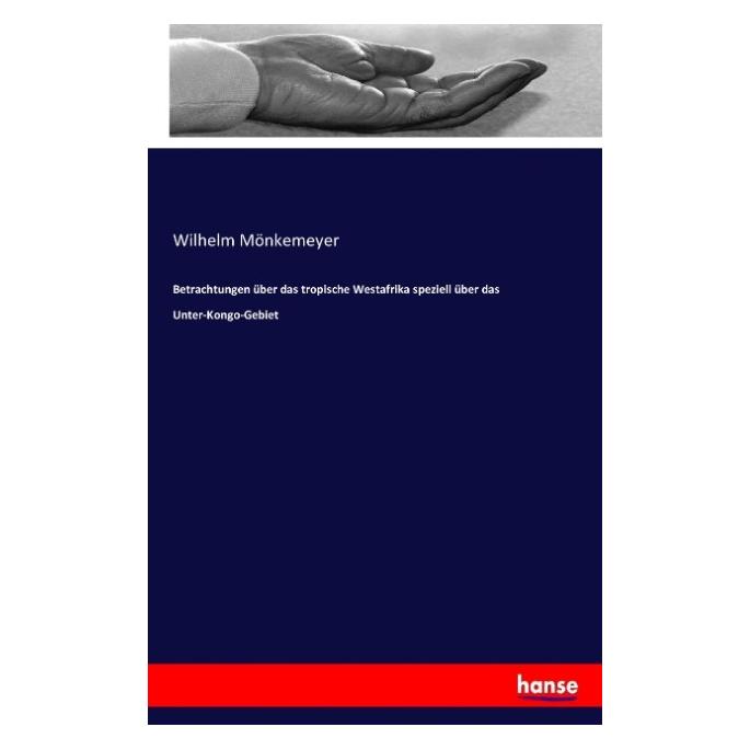 Hansebooks Betrachtungen über das tropische Westafrika speziell über das Unter-Kongo-Gebiet (Deutsch, Softcover, Wilhelm Mönkemeyer) (7448724)