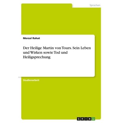 Der Heilige Martin von Tours. Sein Leben und Wirken sowie Tod und Heiligsprechung, Taschenbuch von Merzal Rahat, GRIN, 978-3-346-42768-7