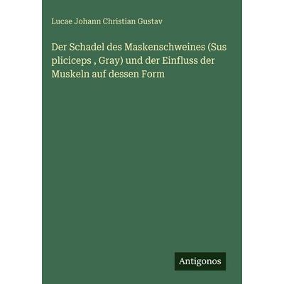 Der Schadel des Maskenschweines (Sus pliciceps , Gray) und der Einfluss der Muskeln auf dessen Form, Gebundene Ausgabe von Lucae Johann Christian