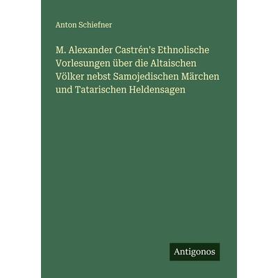 M. Alexander Castrén's Ethnolische Vorlesungen über die Altaischen Völker nebst Samojedischen Märchen und Tatarischen Heldensagen, Taschenbuch von