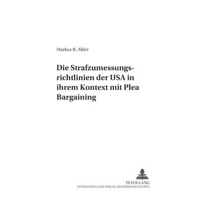 Die Strafzumessungsrichtlinien der USA in ihrem Kontext mit Plea Bargaining, Taschenbuch von Markus Alder, Peter Lang GmbH, Internationaler Verlag der