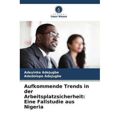 Aufkommende Trends in der Arbeitsplatzsicherheit: Eine Fallstudie aus Nigeria, Taschenbuch von Adeyinka Adejugbe,Adedolapo Adejugbe, Verlag Unser