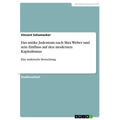 Das antike Judentum nach Max Weber und sein Einfluss auf den modernen Kapitalismus, Taschenbuch von Vincent Schomacker, GRIN, 978-3-656-58450-6