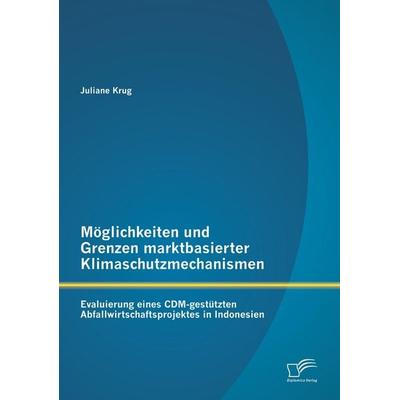 Möglichkeiten und Grenzen marktbasierter Klimaschutzmechanismen: Evaluierung eines CDM-gestützten Abfallwirtschaftsprojektes in Indonesien,