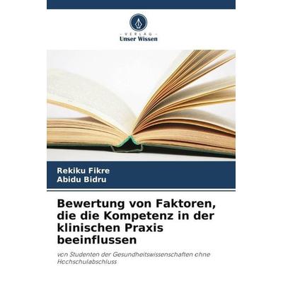 Bewertung von Faktoren, die die Kompetenz in der klinischen Praxis beeinflussen, Taschenbuch von Rekiku Fikre,Abidu Bidru, Verlag Unser Wissen,