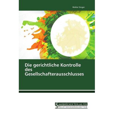 Die gerichtliche Kontrolle des Gesellschafterausschlusses, Taschenbuch von Walter Singer, Saarbrücker Verlag für Rechtswissenschaften,