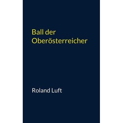 Ball der Oberösterreicher, Taschenbuch von Roland Luft, Bookmundo, 978-94-037-3999-1