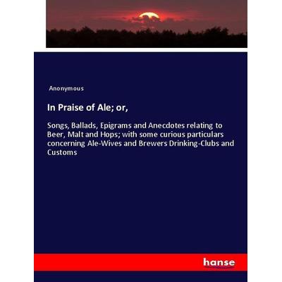 In Praise of Ale; or,, Taschenbuch von Anonymous, Hansebooks, 978-3-337-99105-0