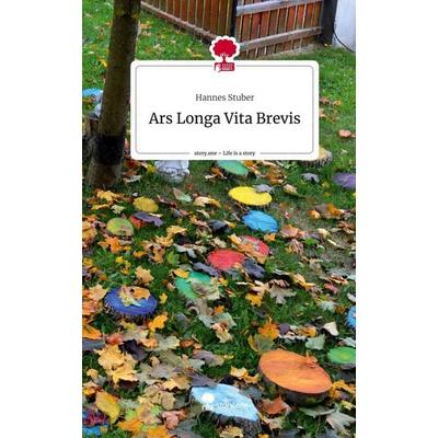 Ars Longa Vita Brevis. Life is a Story - story.one, Gebundene Ausgabe von Hannes Stuber, Story.one publishing, 978-3-7115-3446-0