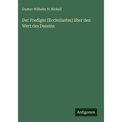 Der Prediger [Ecclesiastes] über den Wert des Daseins, Gebundene Ausgabe von Gustav Wilhelm H. Bickell, Antigonos Verlag, 978-3-563-10175-9