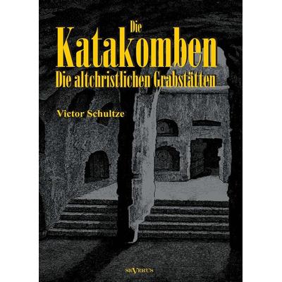 Schultze, V: Katakomben: Die Altchristlichen Grabstätten - I, Gebundene Ausgabe von Victor Schultze, Severus Verlag, 978-3-86347-380-8