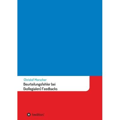 Beurteilungsfehler bei (kollegialen) Feedbacks, Taschenbuch von Christof Morscher, Tredition, 978-3-347-36841-5