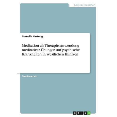 Meditation als Therapie. Anwendung meditativer Übungen auf psychische Krankheiten in westlichen Kliniken, Taschenbuch von Cornelia Hartung, GRIN,
