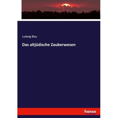 Das altjüdische Zauberwesen, Taschenbuch von Ludwig Blau, Hansebooks, 978-3-7433-5016-8
