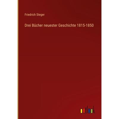 Drei Bücher neuester Geschichte 1815-1850, Gebundene Ausgabe von Friedrich Steger, Outlook, 978-3-368-42339-1
