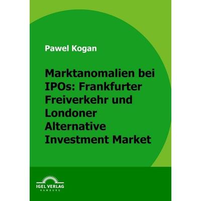 Marktanomalien bei IPOs: Frankfurter Freiverkehr und Londoner Alternative Investment Market, Taschenbuch von Pawel Kogan, Igel Verlag Literatur &
