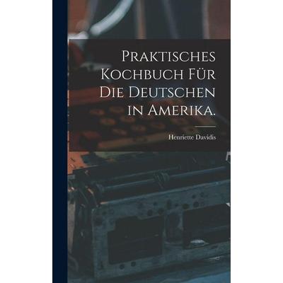Praktisches Kochbuch für die Deutschen in Amerika., Gebundene Ausgabe von Henriette Davidis, British Library, Historical Print Editions,