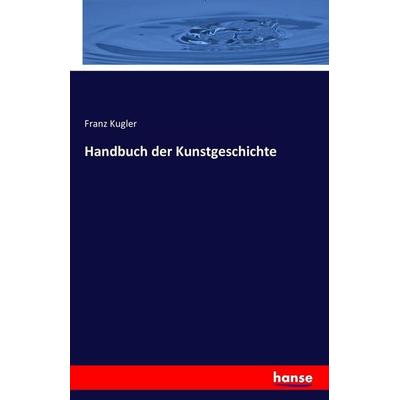 Handbuch der Kunstgeschichte, Taschenbuch von Franz Kugler, Hansebooks, 978-3-7411-5323-5