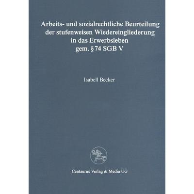 Arbeits- und sozialrechtliche Beurteilung der stufenweisen Wiedereingliederung in das Erwerbsleben gem. § 74 SGBV, Taschenbuch von Isabell Becker,