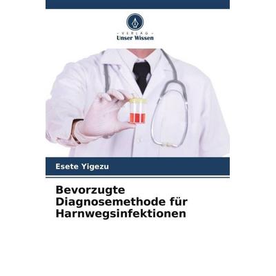 Bevorzugte Diagnosemethode für Harnwegsinfektionen, Taschenbuch von Esete Yigezu, Verlag Unser Wissen, 978-620-5-47909-4
