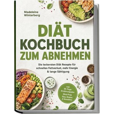 Diät Kochbuch zum Abnehmen: Die leckersten Diät Rezepte für schnellen Fettverlust, mehr Energie & lange Sättigung – inkl. 30-Tage-Ernährungsplan,