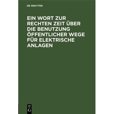 Ein Wort zur rechten Zeit über die Benutzung öffentlicher Wege für elektrische Anlagen, Gebundene Ausgabe von , De Gruyter, 978-3-11-239797-8