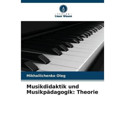 Musikdidaktik und Musikpädagogik: Theorie, Taschenbuch von Mikhailichenko Oleg, Verlag Unser Wissen, 978-620-2-33688-8