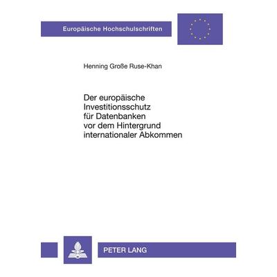 Der europäische Investitionsschutz für Datenbanken vor dem Hintergrund internationaler Abkommen, Taschenbuch von Henning Grosse Ruse-Khan, Peter Lang