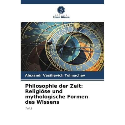 Philosophie der Zeit: Religiöse und mythologische Formen des Wissens, Taschenbuch von Alexandr Vasilievich Tolmachev, Verlag Unser Wissen,
