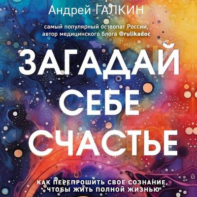 Zagaday sebe schaste. Kak pereproshit svoe soznanie, chtoby zhit polnoy zhiznyu - Andrey Galkin, Audio, 9785042035272