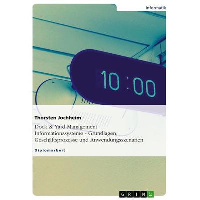 Dock & Yard Management Informationssysteme - Grundlagen, Geschäftsprozesse und Anwendungsszenarien, Taschenbuch von Thorsten Jochheim, GRIN,