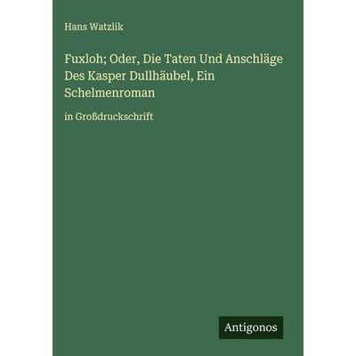 Fuxloh; Oder, Die Taten Und Anschläge Des Kasper Dullhäubel, Ein Schelmenroman, Gebundene Ausgabe von Hans Watzlik, Antigonos Verlag,