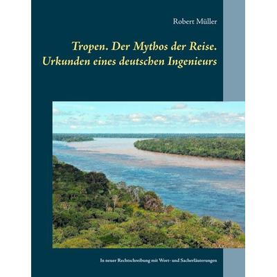 Tropen. Der Mythos der Reise. Urkunden eines deutschen Ingenieurs, Taschenbuch von Robert Müller, BoD – Books on Demand, 978-3-7481-4225-6