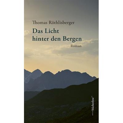 Das Licht hinter den Bergen, Gebundene Ausgabe von Thomas Röthlisberger, Edition bücherlese, 978-3-906907-32-1