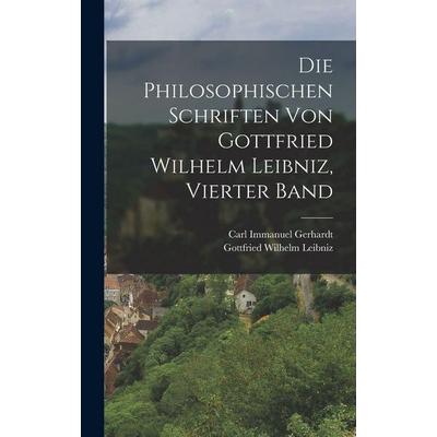 Die Philosophischen Schriften Von Gottfried Wilhelm Leibniz, Vierter Band, Gebundene Ausgabe von Gottfried Wilhelm Leibniz,Carl Immanuel Gerhardt,