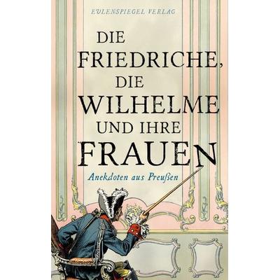 Die Friedriche, die Wilhelme und ihre Frauen, Gebundene Ausgabe von , Eulenspiegel Verlagsgruppe Buchverlage, 978-3-359-03036-2