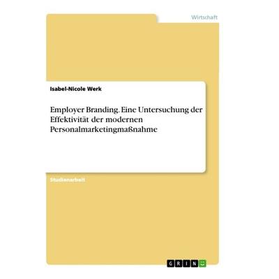 Employer Branding. Eine Untersuchung der Effektivität der modernen Personalmarketingmaßnahme, Taschenbuch von Isabel-Nicole Werk, GRIN,