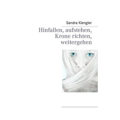Hinfallen, aufstehen, Krone richten, weitergehen, Taschenbuch von Sandra Klengler, BoD – Books on Demand, 978-3-8482-1471-6