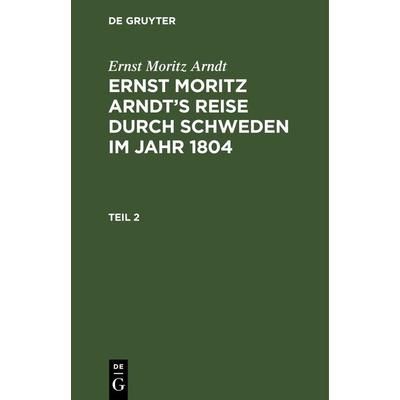 Ernst Moritz Arndt’s Reise durch Schweden im Jahr 1804. Teil 2, Gebundene Ausgabe von Ernst Moritz Arndt, De Gruyter, 978-3-11-263873-6