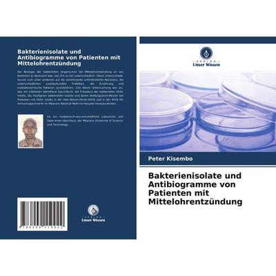 Bakterienisolate und Antibiogramme von Patienten mit Mittelohrentzündung, Taschenbuch von Peter Kisembo, Verlag Unser Wissen, 978-620-4-11992-2