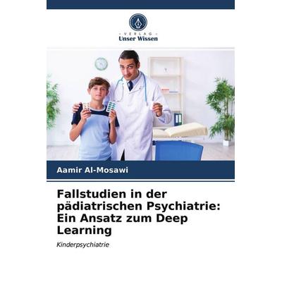 Fallstudien in der pädiatrischen Psychiatrie: Ein Ansatz zum Deep Learning, Taschenbuch von Aamir Al-Mosawi, Verlag Unser Wissen, 978-620-3-29423-1