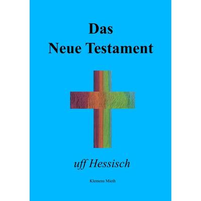 Das Neue Testament uff Hessisch, Taschenbuch von Klemens Mieth, BoD – Books on Demand, 978-3-8423-7620-5