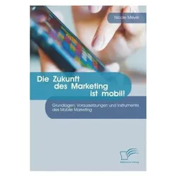Die Zukunft des Marketing ist mobil! Grundlagen, Voraussetzungen und Instrumente des Mobile Marketin, Fachbücher von Nicole Meyer