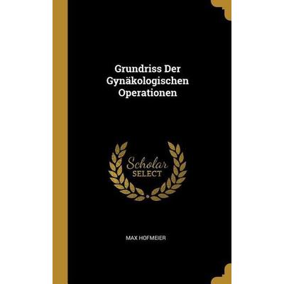 Grundriss Der Gynäkologischen Operationen, Gebundene Ausgabe von Max Hofmeier, Creative Media Partners, LLC, 978-0-270-25280-4