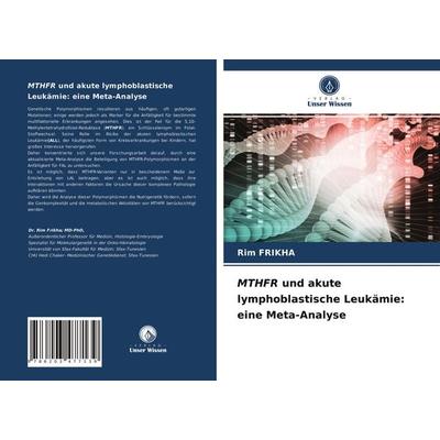 MTHFR und akute lymphoblastische Leukämie: eine Meta-Analyse, Taschenbuch von Rim Frikha, Verlag Unser Wissen, 978-620-3-47713-9