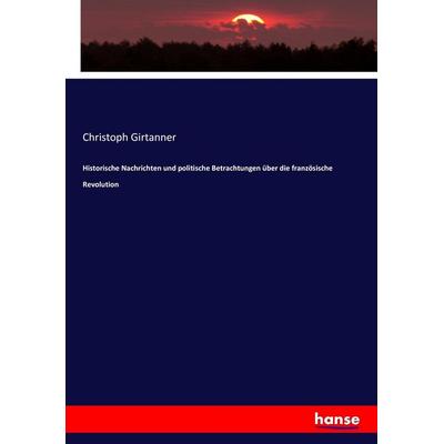 Historische Nachrichten und politische Betrachtungen über die französische Revolution, Taschenbuch von Christoph Girtanner, Hansebooks,