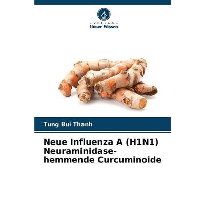 Neue Influenza A (H1N1) Neuraminidase-hemmende Curcuminoide, Taschenbuch von Tung Bui Thanh, Verlag Unser Wissen, 978-620-8-46705-0