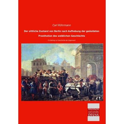 Der sittliche Zustand von Berlin nach Aufhebung der geduldeten Prostitution des weiblichen Geschlechts, Taschenbuch von Carl Röhrmann, Bremen