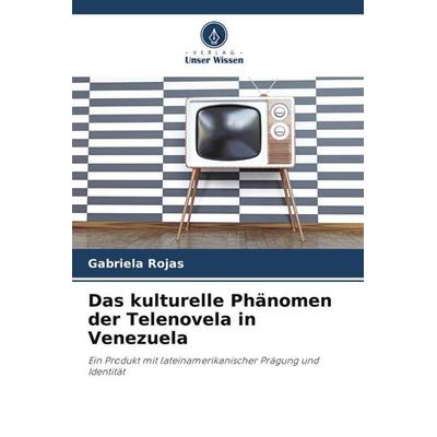 Das kulturelle Phänomen der Telenovela in Venezuela, Taschenbuch von Gabriela Rojas, Verlag Unser Wissen, 978-620-6-50920-2