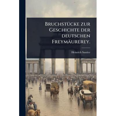 Bruchstücke zur Geschichte der deutschen FreymÃ¤urerey., Taschenbuch von Heinrich Sautier, Legare Street Press, 978-1-02-448644-5